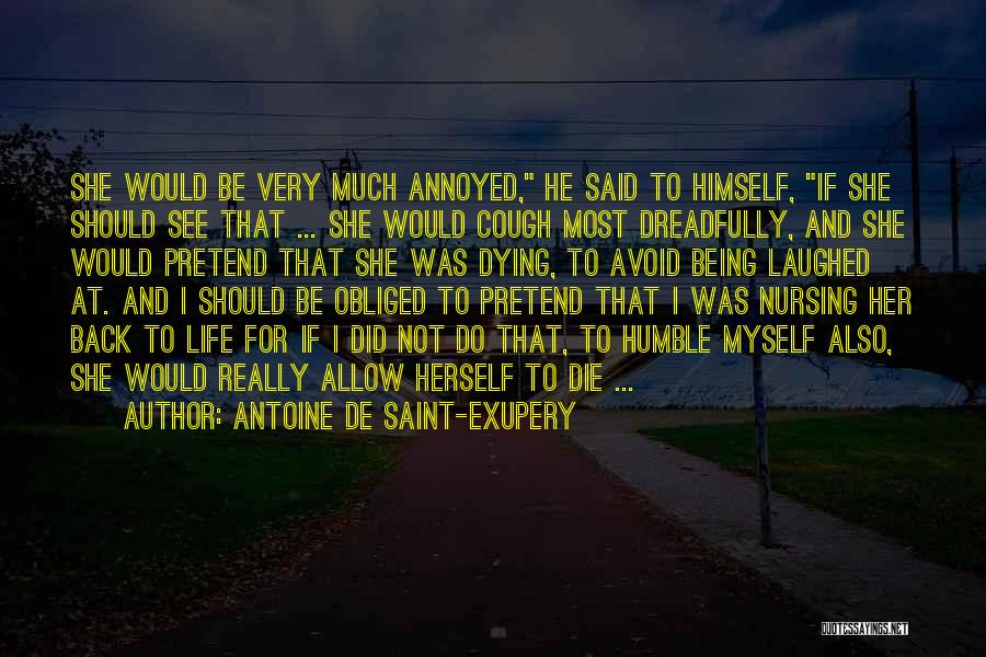 Antoine De Saint-Exupery Quotes: She Would Be Very Much Annoyed, He Said To Himself, If She Should See That ... She Would Cough Most