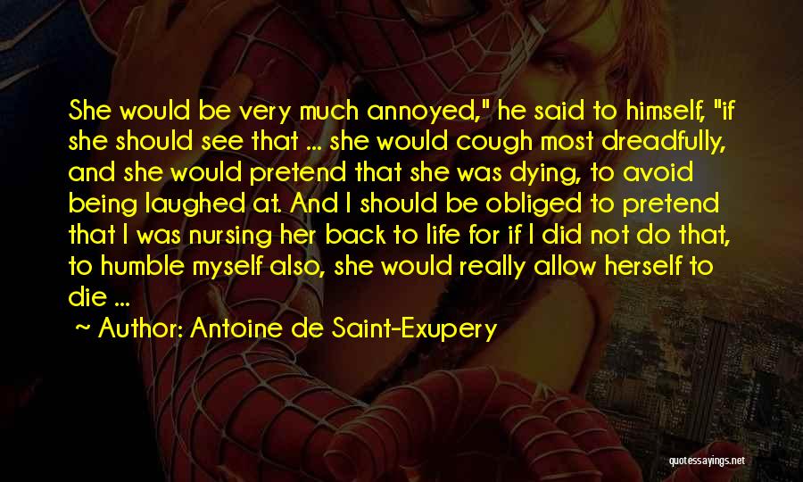 Antoine De Saint-Exupery Quotes: She Would Be Very Much Annoyed, He Said To Himself, If She Should See That ... She Would Cough Most