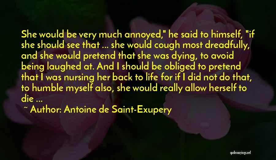 Antoine De Saint-Exupery Quotes: She Would Be Very Much Annoyed, He Said To Himself, If She Should See That ... She Would Cough Most