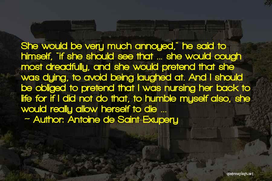Antoine De Saint-Exupery Quotes: She Would Be Very Much Annoyed, He Said To Himself, If She Should See That ... She Would Cough Most