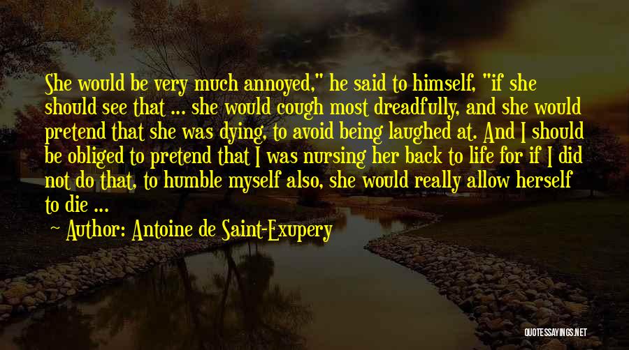 Antoine De Saint-Exupery Quotes: She Would Be Very Much Annoyed, He Said To Himself, If She Should See That ... She Would Cough Most