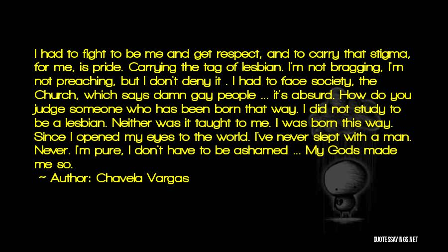 Chavela Vargas Quotes: I Had To Fight To Be Me And Get Respect, And To Carry That Stigma, For Me, Is Pride. Carrying