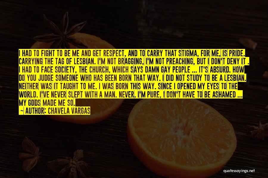 Chavela Vargas Quotes: I Had To Fight To Be Me And Get Respect, And To Carry That Stigma, For Me, Is Pride. Carrying