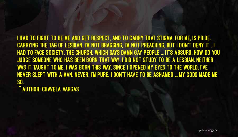 Chavela Vargas Quotes: I Had To Fight To Be Me And Get Respect, And To Carry That Stigma, For Me, Is Pride. Carrying