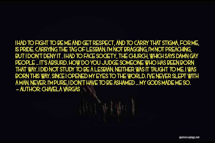 Chavela Vargas Quotes: I Had To Fight To Be Me And Get Respect, And To Carry That Stigma, For Me, Is Pride. Carrying