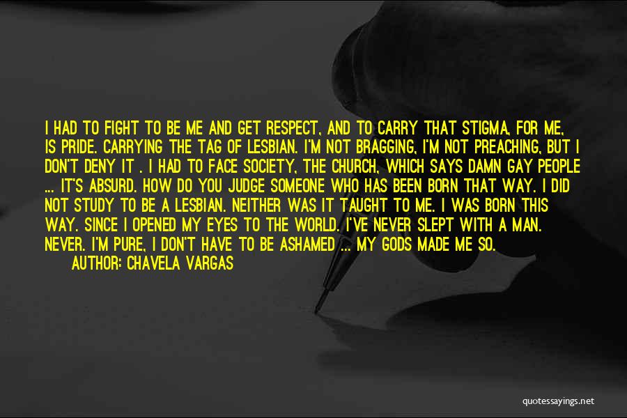 Chavela Vargas Quotes: I Had To Fight To Be Me And Get Respect, And To Carry That Stigma, For Me, Is Pride. Carrying