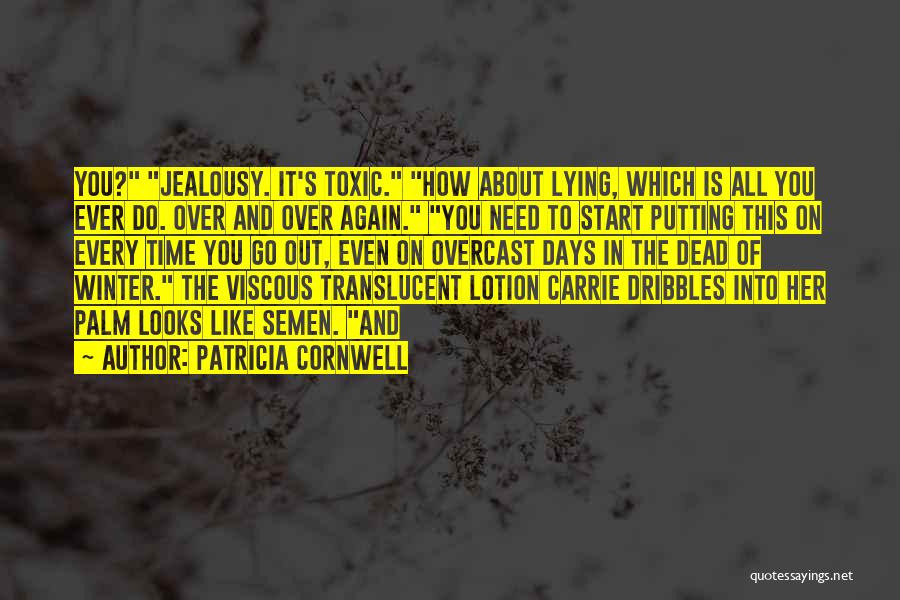 Patricia Cornwell Quotes: You? Jealousy. It's Toxic. How About Lying, Which Is All You Ever Do. Over And Over Again. You Need To