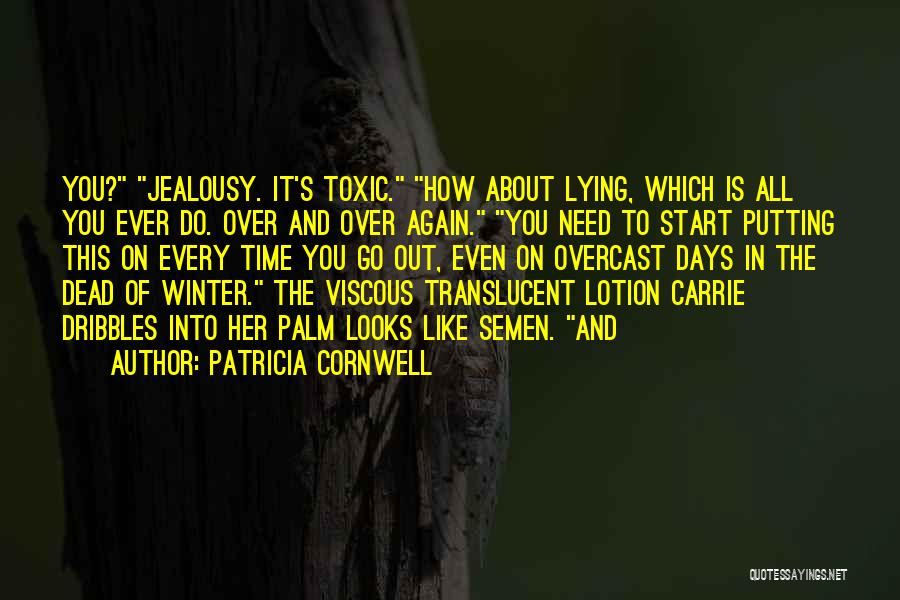 Patricia Cornwell Quotes: You? Jealousy. It's Toxic. How About Lying, Which Is All You Ever Do. Over And Over Again. You Need To