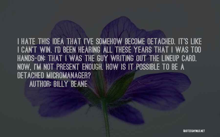 Billy Beane Quotes: I Hate This Idea That I've Somehow Become Detached. It's Like I Can't Win. I'd Been Hearing All These Years