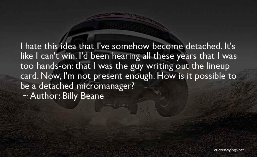 Billy Beane Quotes: I Hate This Idea That I've Somehow Become Detached. It's Like I Can't Win. I'd Been Hearing All These Years