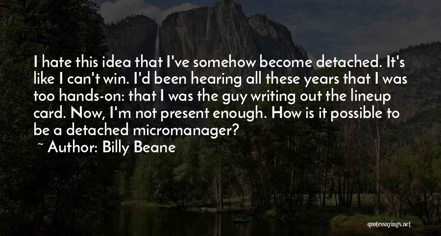 Billy Beane Quotes: I Hate This Idea That I've Somehow Become Detached. It's Like I Can't Win. I'd Been Hearing All These Years