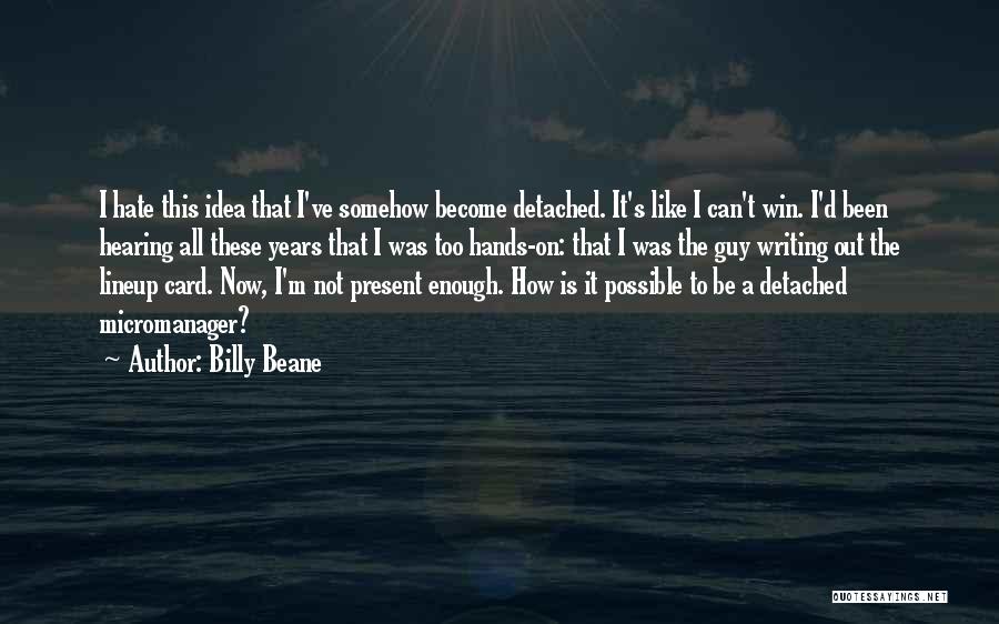 Billy Beane Quotes: I Hate This Idea That I've Somehow Become Detached. It's Like I Can't Win. I'd Been Hearing All These Years