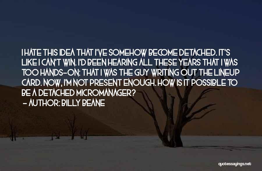 Billy Beane Quotes: I Hate This Idea That I've Somehow Become Detached. It's Like I Can't Win. I'd Been Hearing All These Years