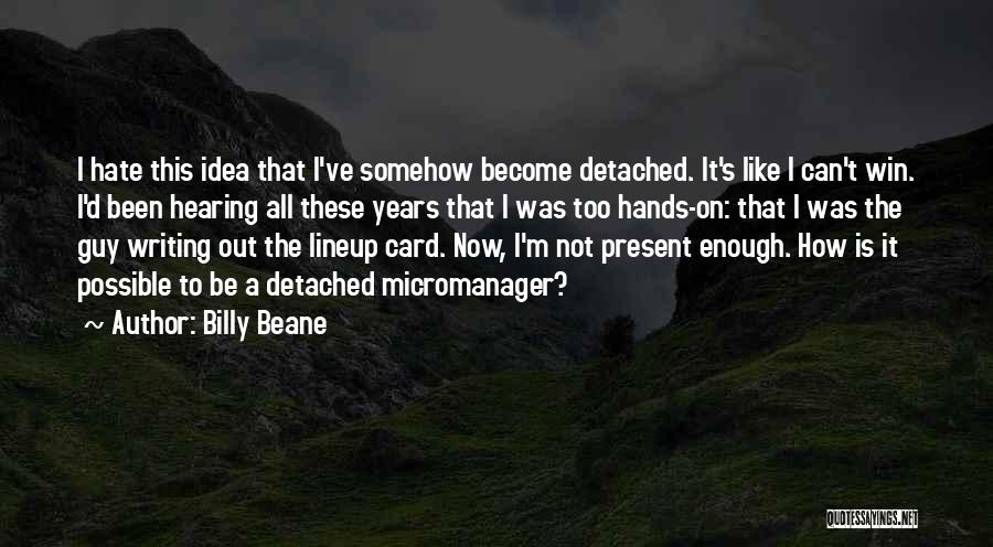 Billy Beane Quotes: I Hate This Idea That I've Somehow Become Detached. It's Like I Can't Win. I'd Been Hearing All These Years