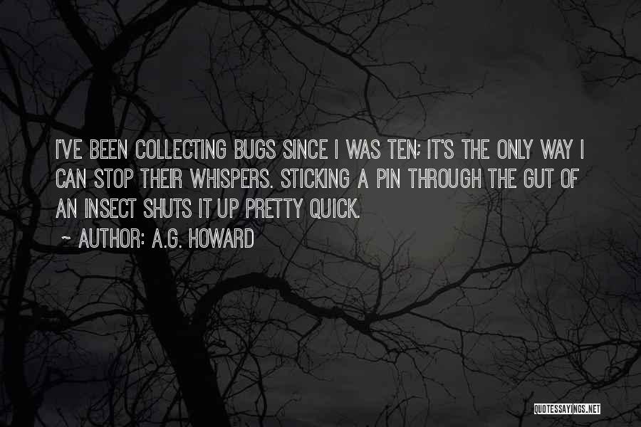 A.G. Howard Quotes: I've Been Collecting Bugs Since I Was Ten; It's The Only Way I Can Stop Their Whispers. Sticking A Pin