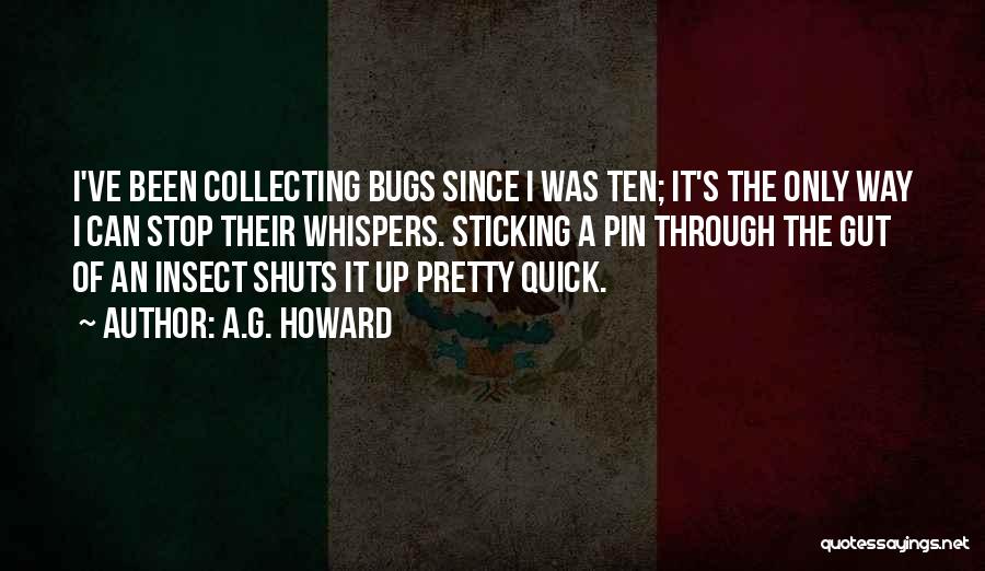 A.G. Howard Quotes: I've Been Collecting Bugs Since I Was Ten; It's The Only Way I Can Stop Their Whispers. Sticking A Pin