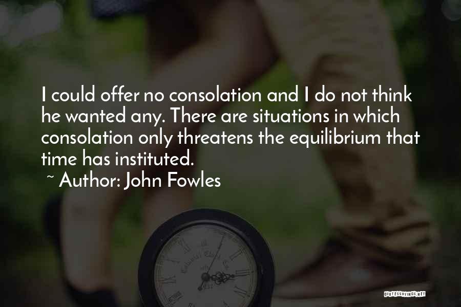 John Fowles Quotes: I Could Offer No Consolation And I Do Not Think He Wanted Any. There Are Situations In Which Consolation Only