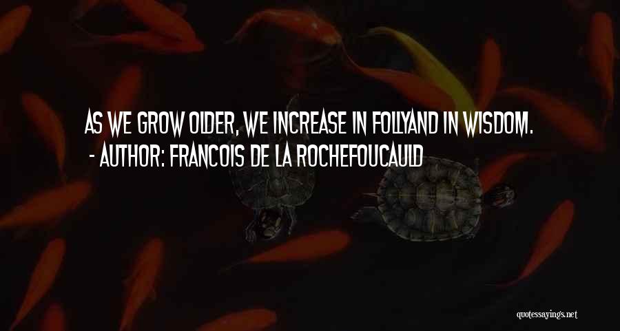 Francois De La Rochefoucauld Quotes: As We Grow Older, We Increase In Follyand In Wisdom.