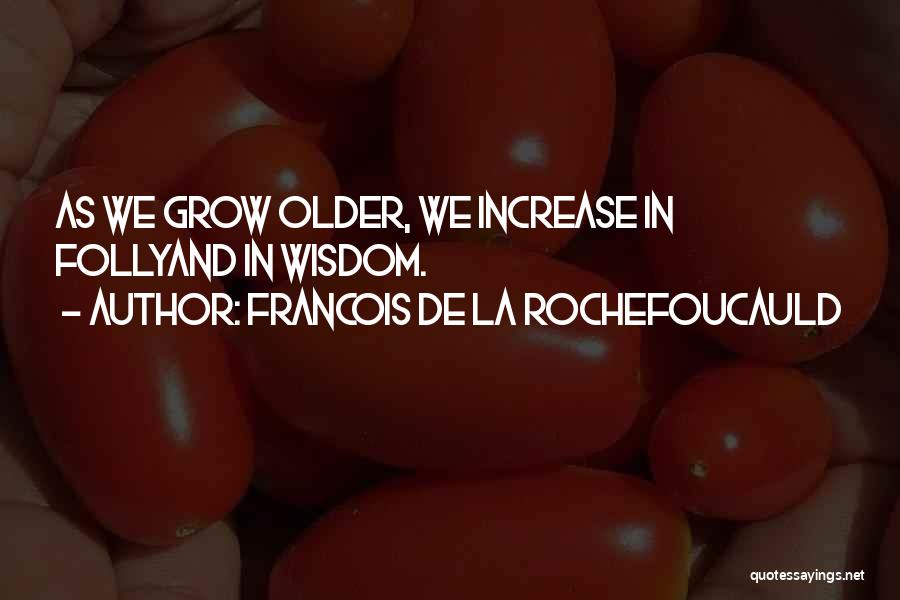 Francois De La Rochefoucauld Quotes: As We Grow Older, We Increase In Follyand In Wisdom.