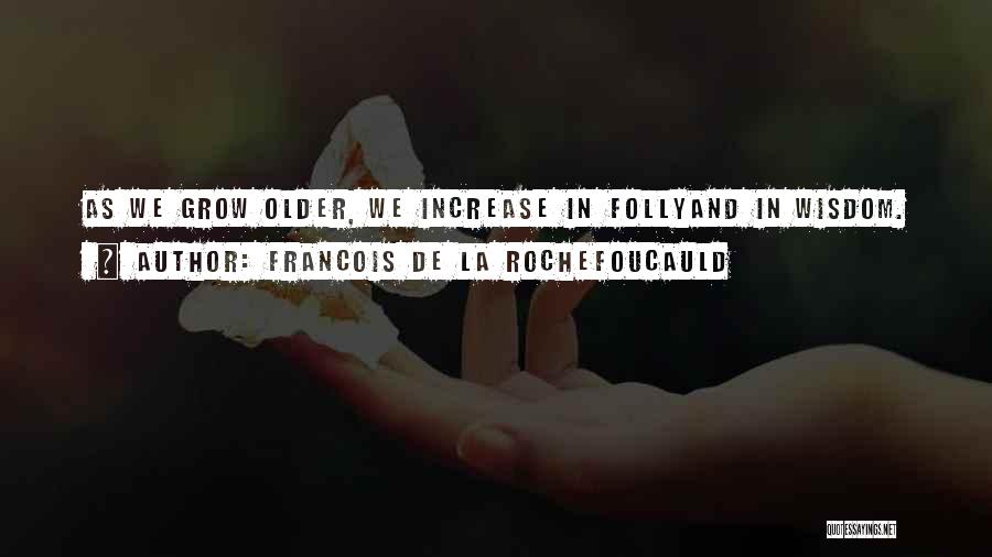 Francois De La Rochefoucauld Quotes: As We Grow Older, We Increase In Follyand In Wisdom.