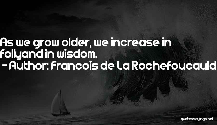 Francois De La Rochefoucauld Quotes: As We Grow Older, We Increase In Follyand In Wisdom.