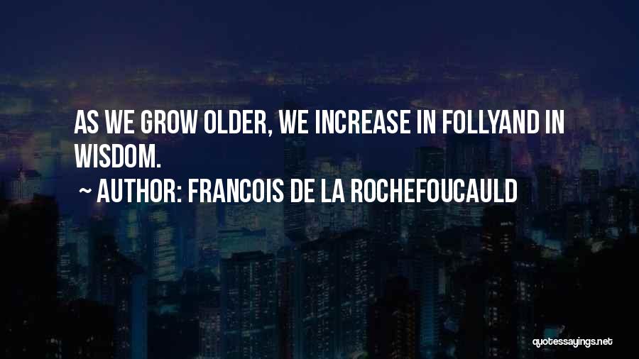 Francois De La Rochefoucauld Quotes: As We Grow Older, We Increase In Follyand In Wisdom.