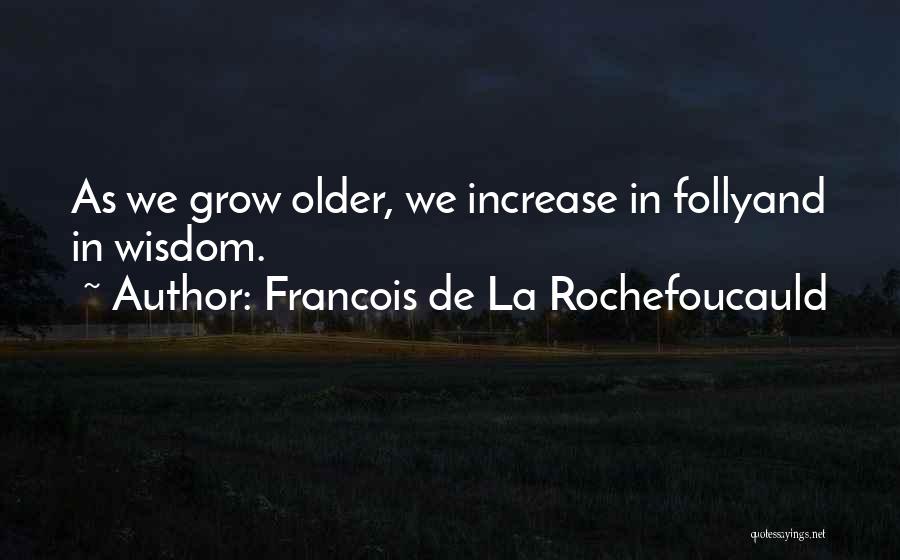 Francois De La Rochefoucauld Quotes: As We Grow Older, We Increase In Follyand In Wisdom.