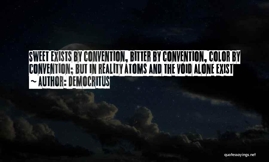 Democritus Quotes: Sweet Exists By Convention, Bitter By Convention, Color By Convention; But In Reality Atoms And The Void Alone Exist