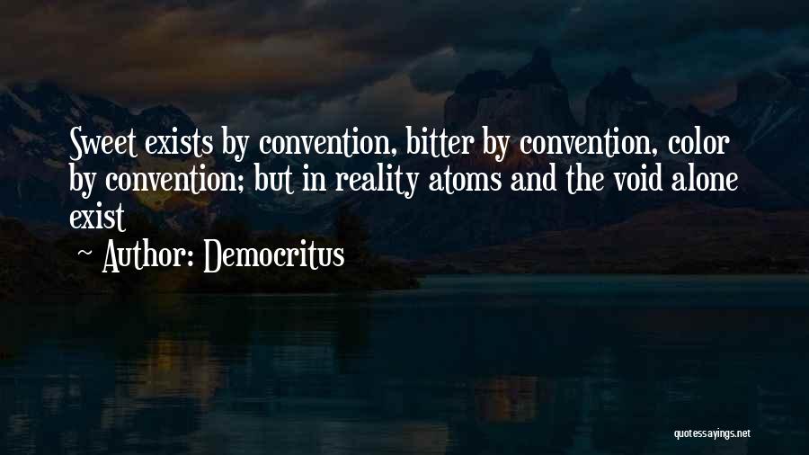 Democritus Quotes: Sweet Exists By Convention, Bitter By Convention, Color By Convention; But In Reality Atoms And The Void Alone Exist