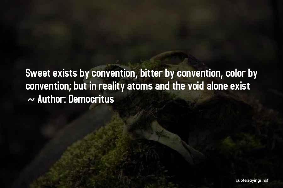 Democritus Quotes: Sweet Exists By Convention, Bitter By Convention, Color By Convention; But In Reality Atoms And The Void Alone Exist