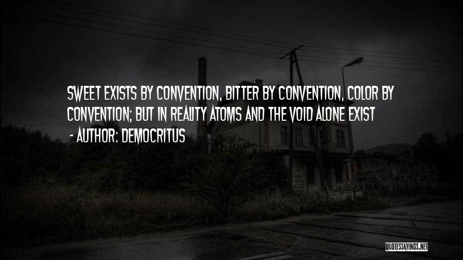 Democritus Quotes: Sweet Exists By Convention, Bitter By Convention, Color By Convention; But In Reality Atoms And The Void Alone Exist