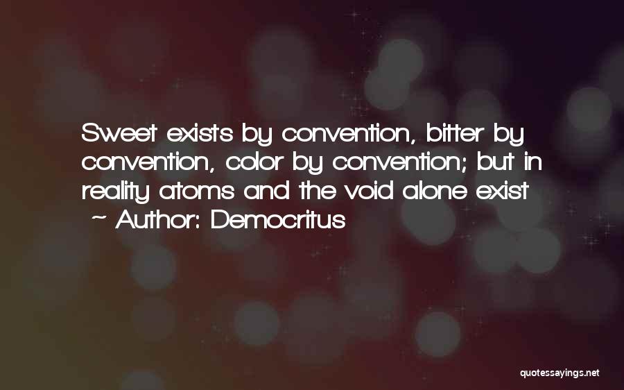 Democritus Quotes: Sweet Exists By Convention, Bitter By Convention, Color By Convention; But In Reality Atoms And The Void Alone Exist