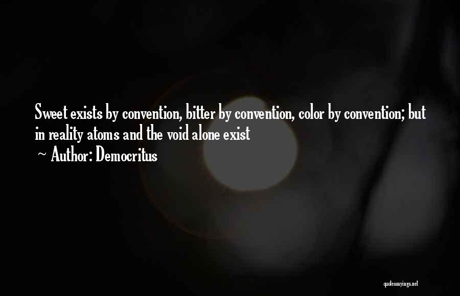 Democritus Quotes: Sweet Exists By Convention, Bitter By Convention, Color By Convention; But In Reality Atoms And The Void Alone Exist