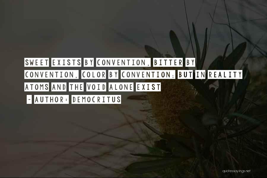Democritus Quotes: Sweet Exists By Convention, Bitter By Convention, Color By Convention; But In Reality Atoms And The Void Alone Exist