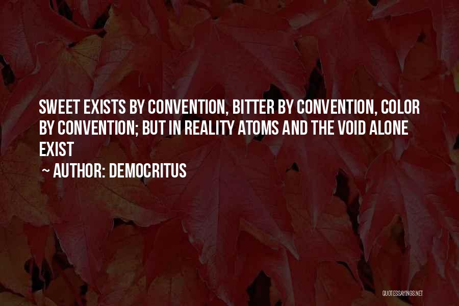 Democritus Quotes: Sweet Exists By Convention, Bitter By Convention, Color By Convention; But In Reality Atoms And The Void Alone Exist