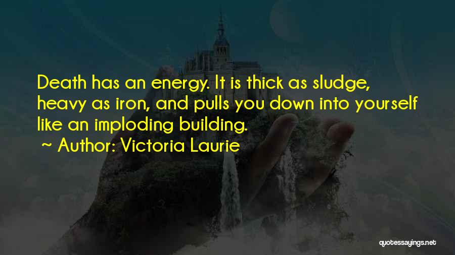Victoria Laurie Quotes: Death Has An Energy. It Is Thick As Sludge, Heavy As Iron, And Pulls You Down Into Yourself Like An