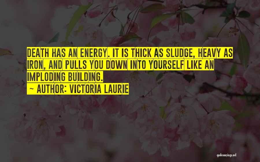 Victoria Laurie Quotes: Death Has An Energy. It Is Thick As Sludge, Heavy As Iron, And Pulls You Down Into Yourself Like An