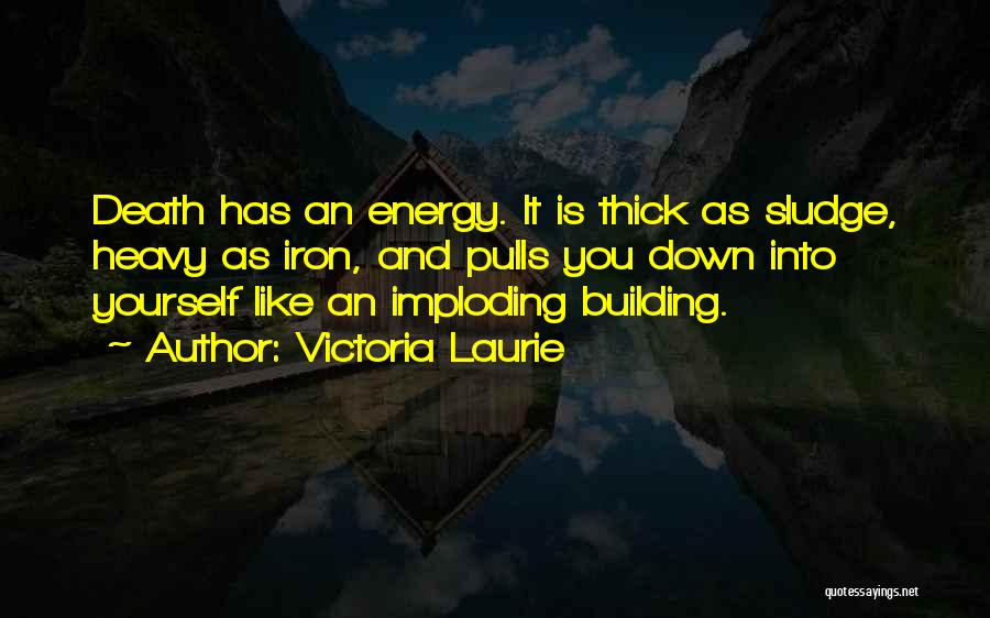 Victoria Laurie Quotes: Death Has An Energy. It Is Thick As Sludge, Heavy As Iron, And Pulls You Down Into Yourself Like An