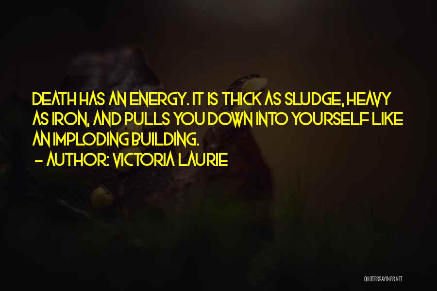 Victoria Laurie Quotes: Death Has An Energy. It Is Thick As Sludge, Heavy As Iron, And Pulls You Down Into Yourself Like An