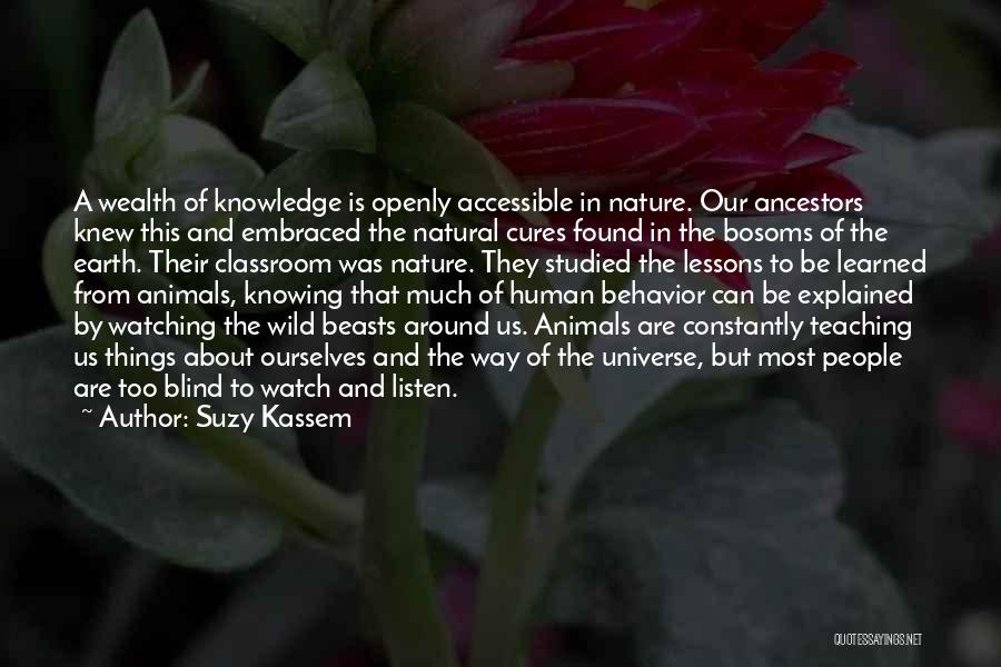 Suzy Kassem Quotes: A Wealth Of Knowledge Is Openly Accessible In Nature. Our Ancestors Knew This And Embraced The Natural Cures Found In