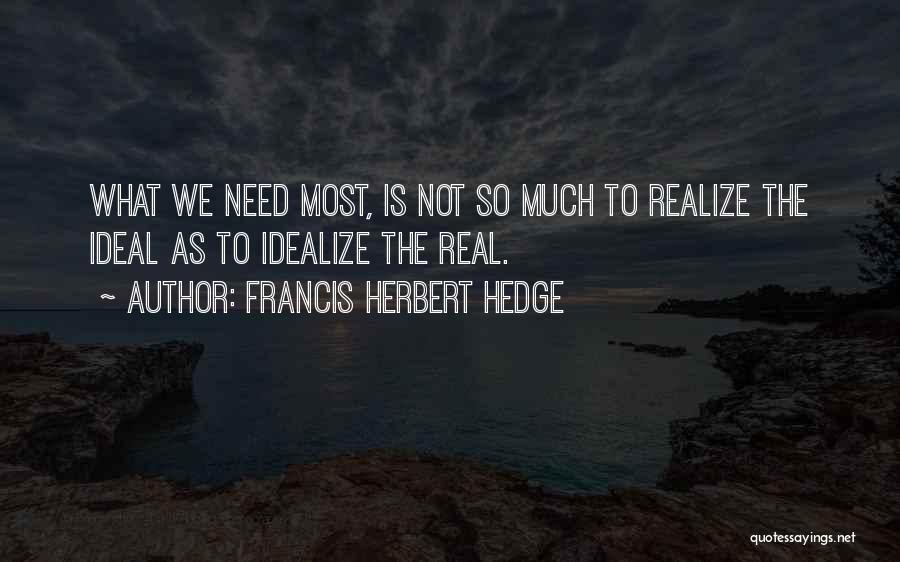 Francis Herbert Hedge Quotes: What We Need Most, Is Not So Much To Realize The Ideal As To Idealize The Real.