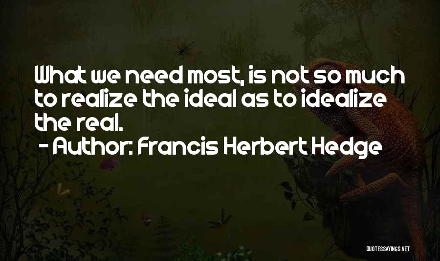 Francis Herbert Hedge Quotes: What We Need Most, Is Not So Much To Realize The Ideal As To Idealize The Real.