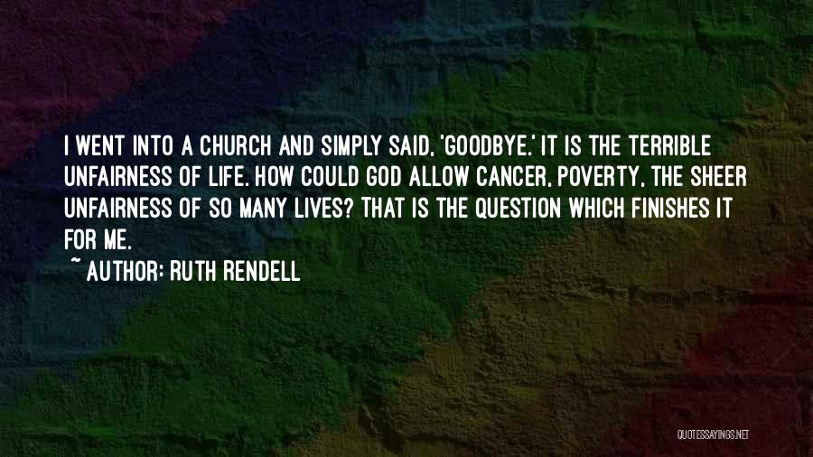 Ruth Rendell Quotes: I Went Into A Church And Simply Said, 'goodbye.' It Is The Terrible Unfairness Of Life. How Could God Allow