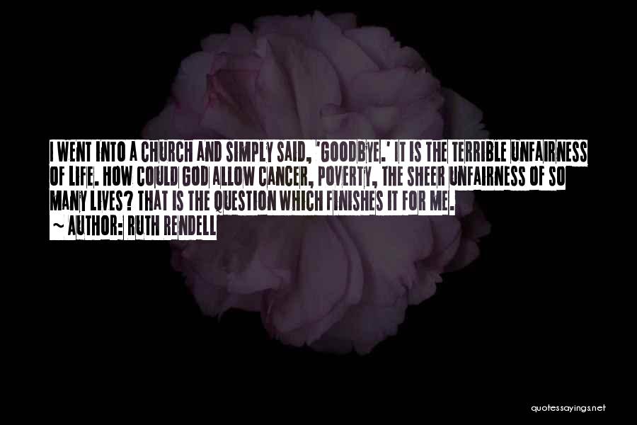 Ruth Rendell Quotes: I Went Into A Church And Simply Said, 'goodbye.' It Is The Terrible Unfairness Of Life. How Could God Allow