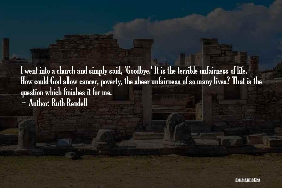 Ruth Rendell Quotes: I Went Into A Church And Simply Said, 'goodbye.' It Is The Terrible Unfairness Of Life. How Could God Allow