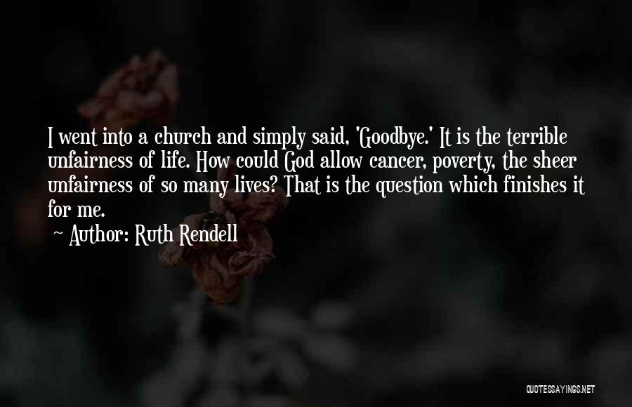 Ruth Rendell Quotes: I Went Into A Church And Simply Said, 'goodbye.' It Is The Terrible Unfairness Of Life. How Could God Allow