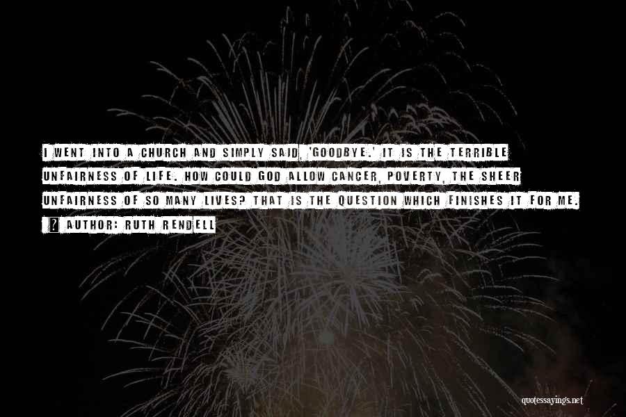 Ruth Rendell Quotes: I Went Into A Church And Simply Said, 'goodbye.' It Is The Terrible Unfairness Of Life. How Could God Allow