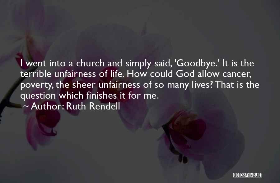 Ruth Rendell Quotes: I Went Into A Church And Simply Said, 'goodbye.' It Is The Terrible Unfairness Of Life. How Could God Allow