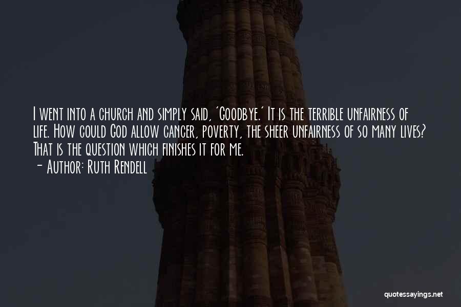 Ruth Rendell Quotes: I Went Into A Church And Simply Said, 'goodbye.' It Is The Terrible Unfairness Of Life. How Could God Allow