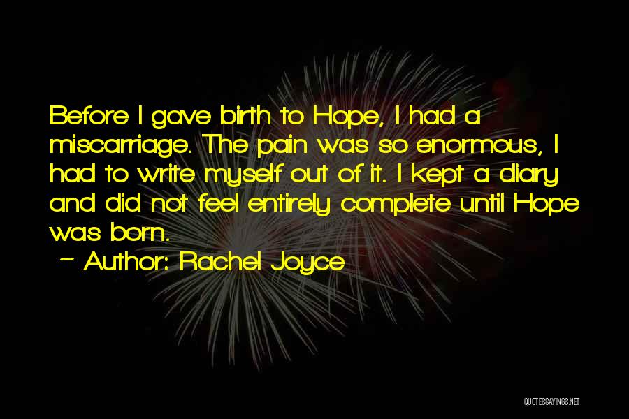 Rachel Joyce Quotes: Before I Gave Birth To Hope, I Had A Miscarriage. The Pain Was So Enormous, I Had To Write Myself